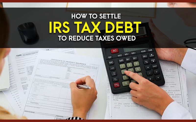 How to Settle IRS Tax Debt to Reduce Taxes Owed