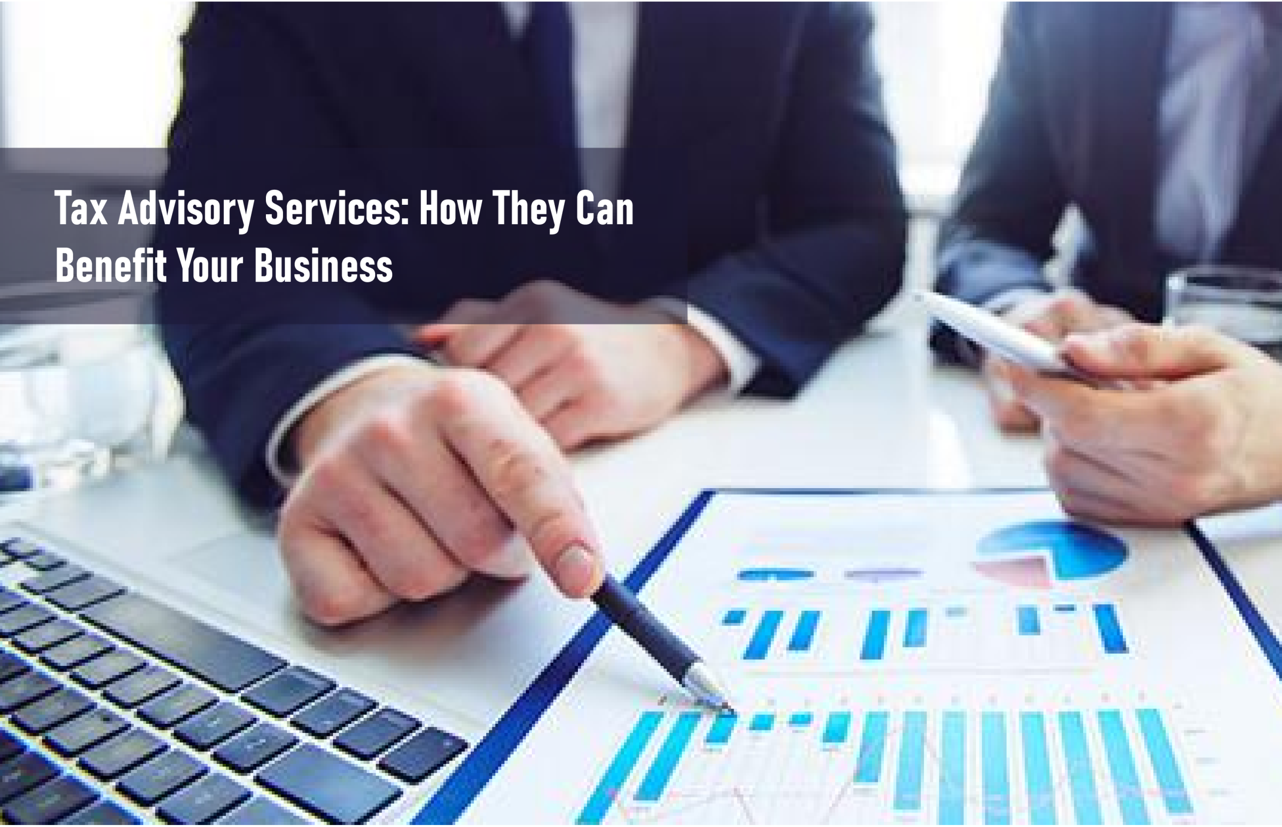 Tax Advisory Services: How They Can Benefit Your Business